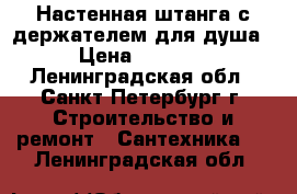 Настенная штанга с держателем для душа › Цена ­ 7 500 - Ленинградская обл., Санкт-Петербург г. Строительство и ремонт » Сантехника   . Ленинградская обл.